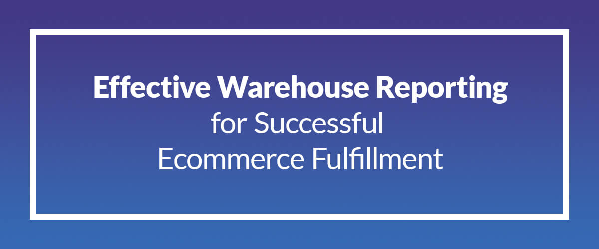 Effective Warehouse Reporting for Successful Ecommerce Fulfillment